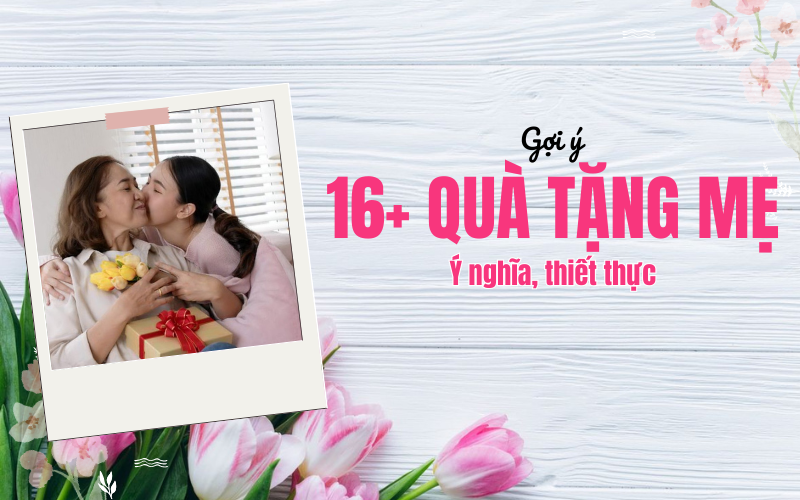 16+ gợi ý quà tặng mẹ ý nghĩa